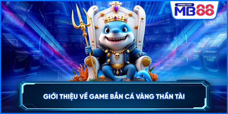 Giới thiệu về game bắn cá vàng thần tài