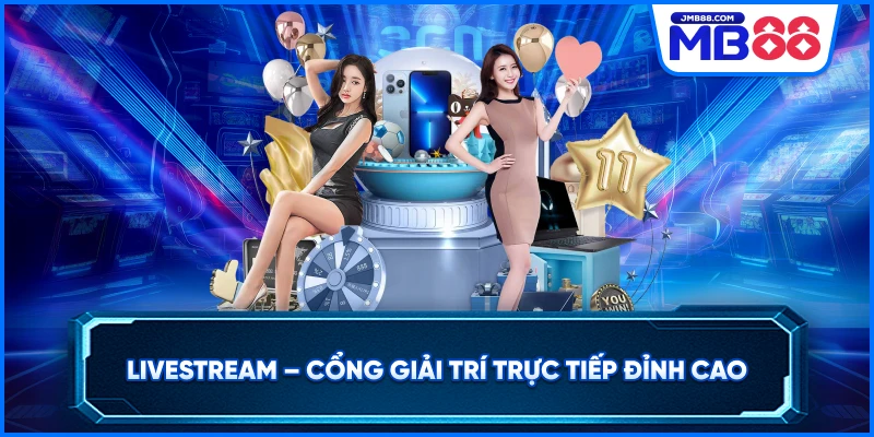 Live Stream – Cổng Giải Trí Trực Tiếp Đỉnh Cao